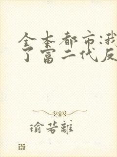 全本都市:我成了富二代反派