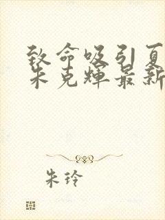 致命吸引夏歆瑶朱克辉最新章节在线阅读