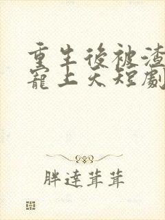 重生后被渣舅舅宠上天短剧