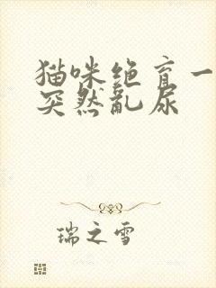 猫咪绝育一年了突然乱尿