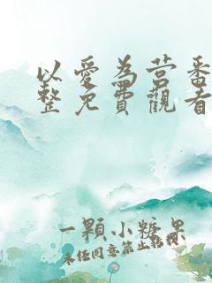 以爱为营番外完整免费观看全集