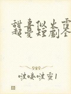 甜妻似火霍爷他超爱短剧全集