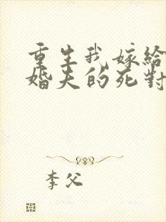 重生我嫁给了未婚夫的死对头