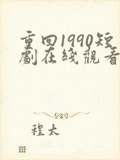 重回1990短剧在线观看免费高清