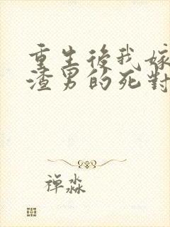 重生后我嫁给了渣男的死对头章节