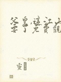 父皇,这江山我要了免费观看完整版