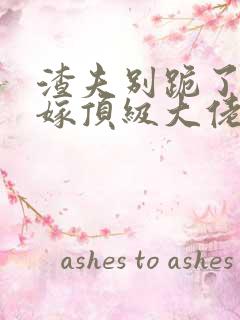 渣夫别跪了夫人嫁顶级大佬显怀啦结局