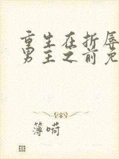 重生在折辱清冷男主之前免费阅读