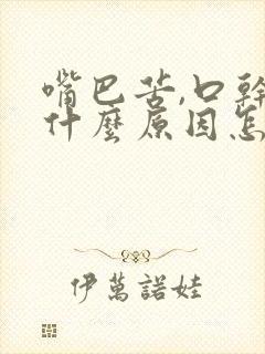 嘴巴苦,口干是什么原因怎么办