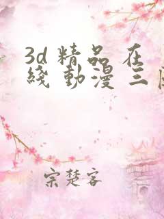 3d 精品 在线 动漫 三区