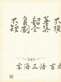 不负韶华不负卿短剧全集视频