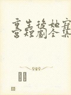 重生后她宠冠后宫短剧全集免费观看