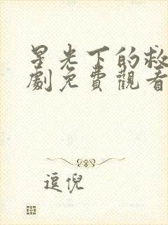 星光下的救赎短剧免费观看全集