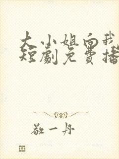 大小姐向我求婚短剧免费播放