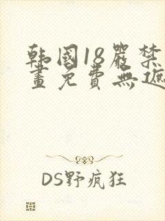 韩国18严禁漫画免费无遮挡