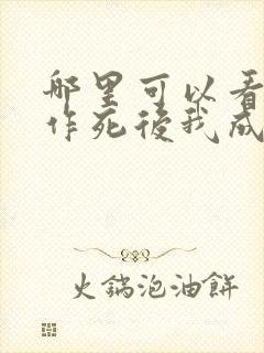 哪里可以看不断作死后我成了白月光全文