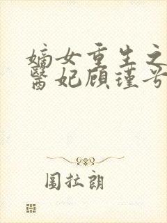 嫡女重生之腹黑医妃顾瑾兮