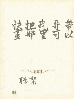 快把我哥带走漫画哪里可以看全部