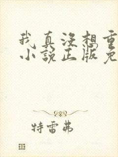 我真没想重生啊小说正版免费