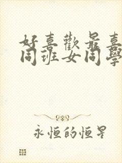 好喜欢最喜欢的同班女同学