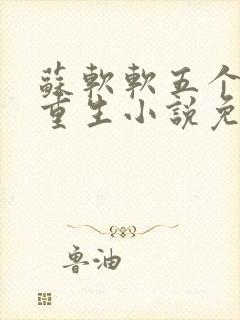 苏软软五个哥哥重生小说免费阅读全文