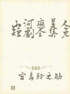 山河恋美人无泪短剧全集免费观看