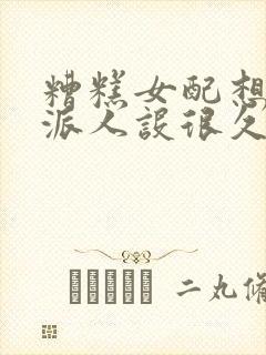 糟糕女配想换反派人设很久了txt