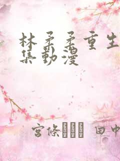林柔柔重生记全集动漫