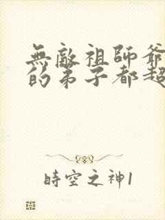 无敌祖师爷:我的弟子都超神免费完整版