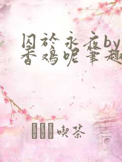 囚于永夜by麦香鸡呢笔趣阁