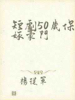 短剧50岁保姆嫁豪门