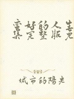 蛮好的人生32集完整版免费观看