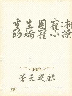 重生团宠:柏爷的娇宠小撩妻小说