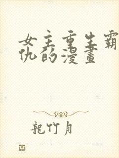 女主重生霸气复仇的漫画