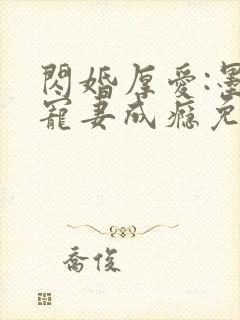 闪婚厚爱:墨少宠妻成瘾免费