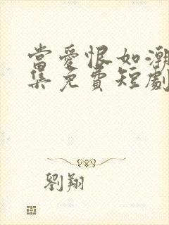 当爱恨如潮生全集免费短剧