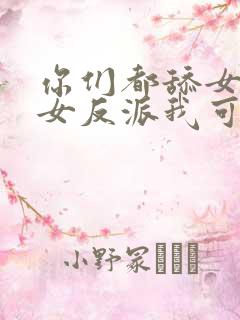 你们都舔女主那女反派我可抱走了短剧