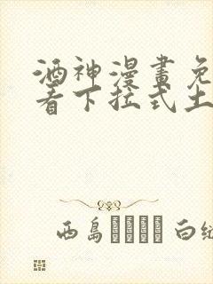 酒神漫画免费观看下拉式土豪漫画