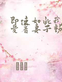 即使如此我还是爱着妻子动漫第一季在线观看