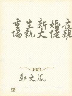 重生新婚夜,被偏执大佬亲疯了在线小说