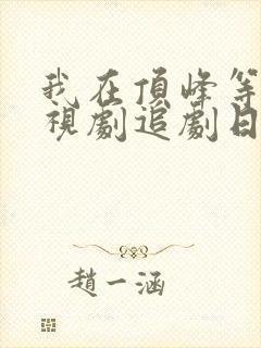 我在顶峰等你电视剧追剧日历