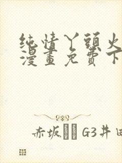 纯情丫头火辣辣漫画免费下拉式漫画