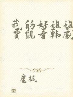 我的好姐姐们免费观看韩剧全集