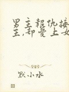 男主报仇接近女主,却爱上女主