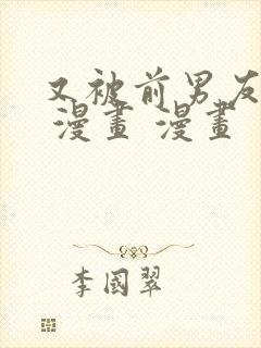 又被前男友盯上 漫画 漫画