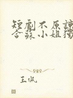 短剧不原谅不复合苏小姐独美免费看