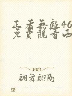 正者无敌46集免费观看西瓜影院