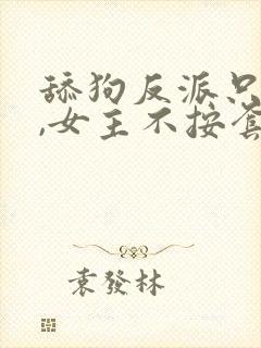 舔狗反派只想苟,女主不按套路走女主