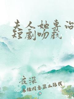 夫人她专治不服短剧吻戏