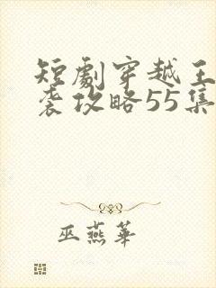 短剧穿越王妃逆袭攻略55集